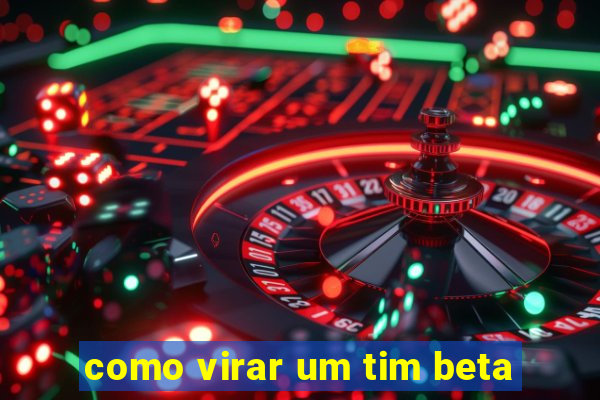 como virar um tim beta