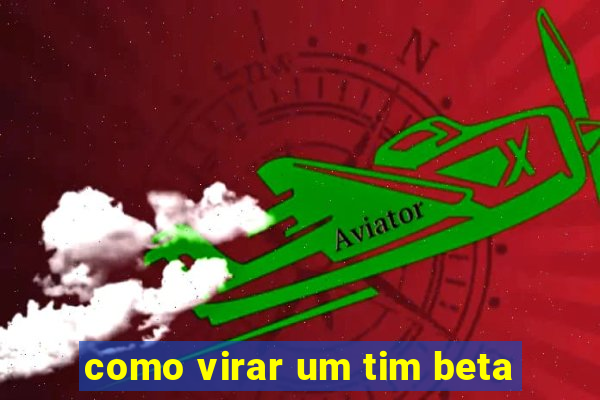 como virar um tim beta