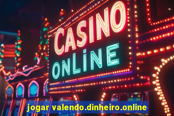 jogar valendo.dinheiro.online