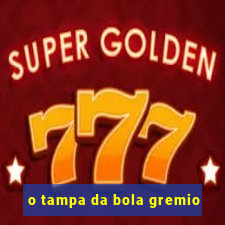 o tampa da bola gremio