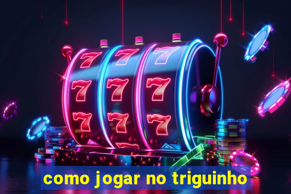 como jogar no triguinho