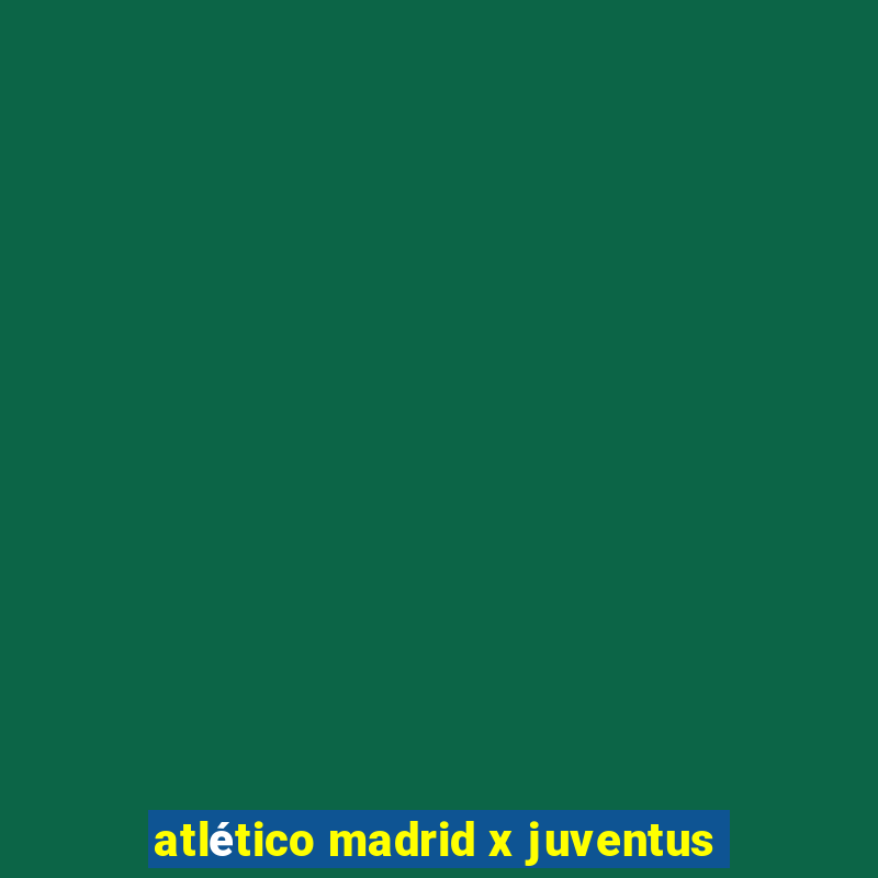 atlético madrid x juventus