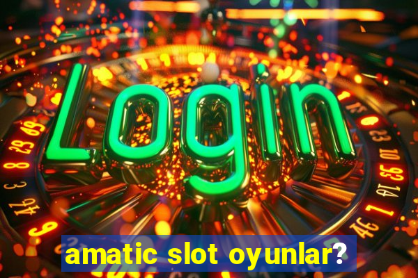 amatic slot oyunlar?