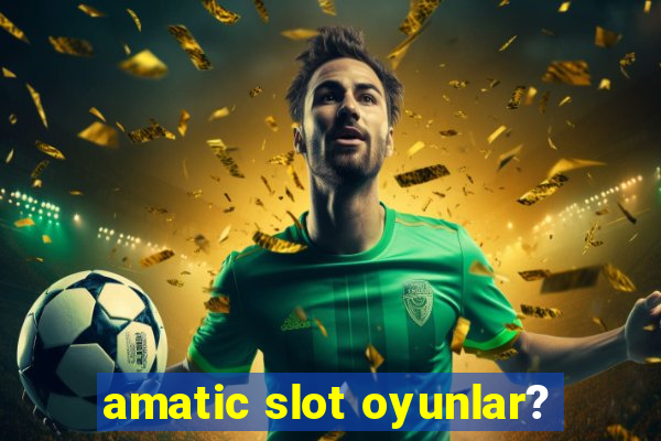 amatic slot oyunlar?