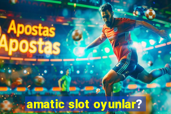 amatic slot oyunlar?