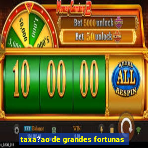 taxa?ao de grandes fortunas