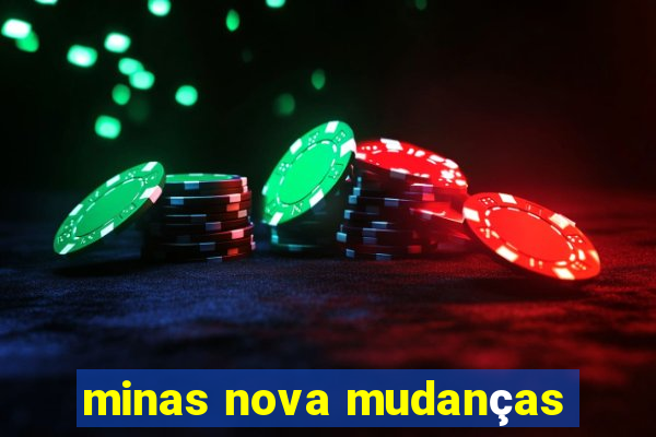 minas nova mudanças