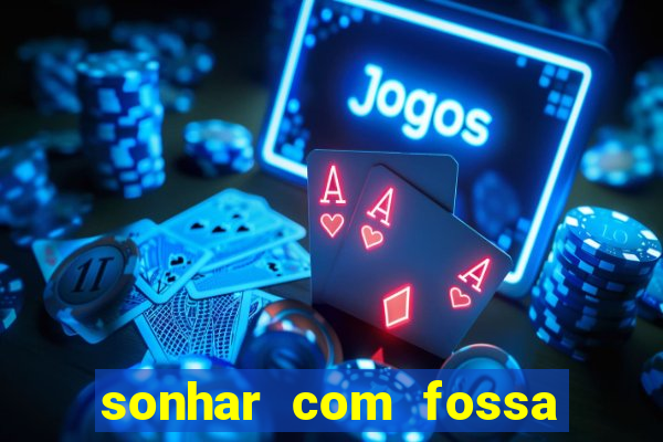 sonhar com fossa jogo do bicho