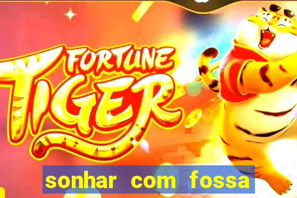 sonhar com fossa jogo do bicho