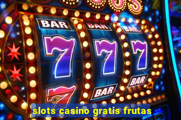 slots casino gratis frutas