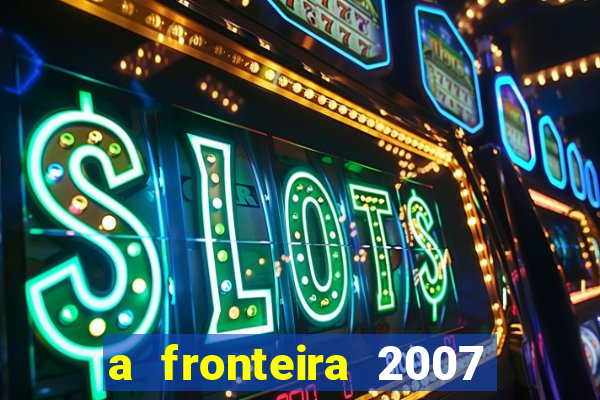 a fronteira 2007 filme completo dublado