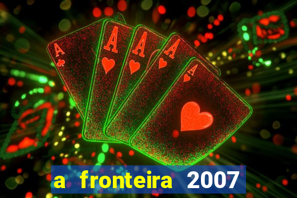 a fronteira 2007 filme completo dublado