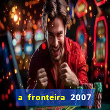 a fronteira 2007 filme completo dublado