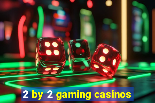 2 by 2 gaming casinos