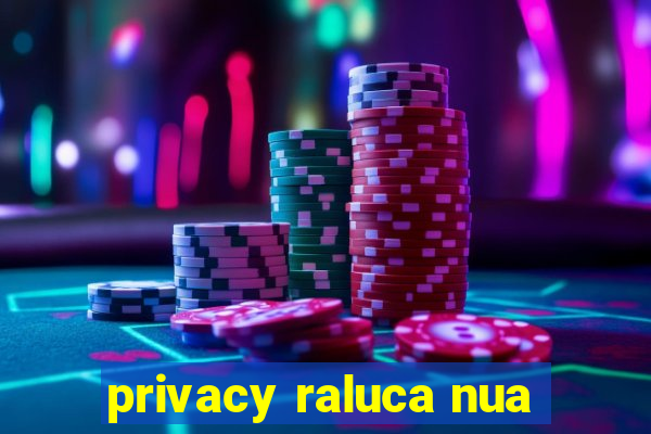 privacy raluca nua