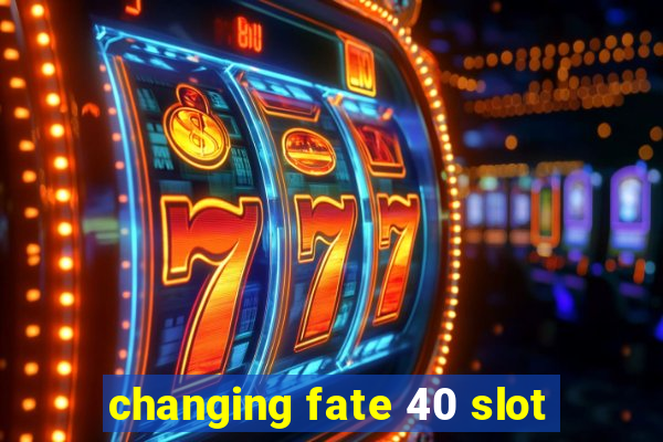 changing fate 40 slot