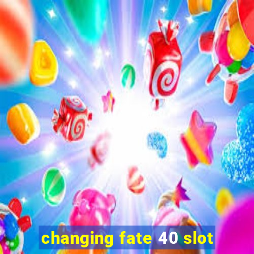 changing fate 40 slot