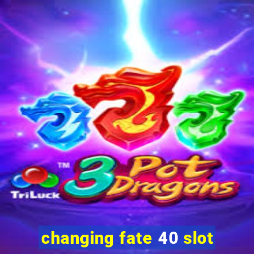 changing fate 40 slot