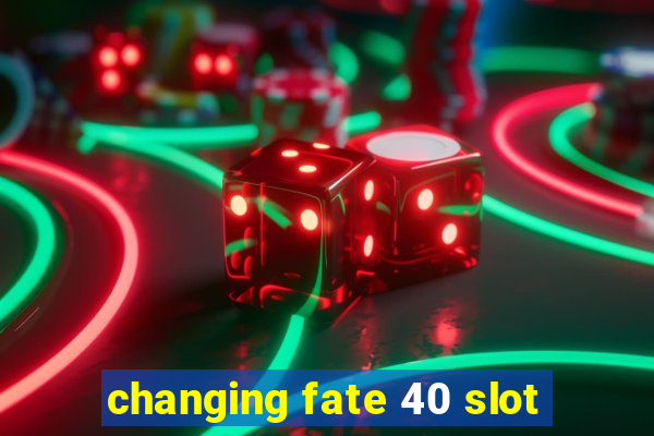 changing fate 40 slot