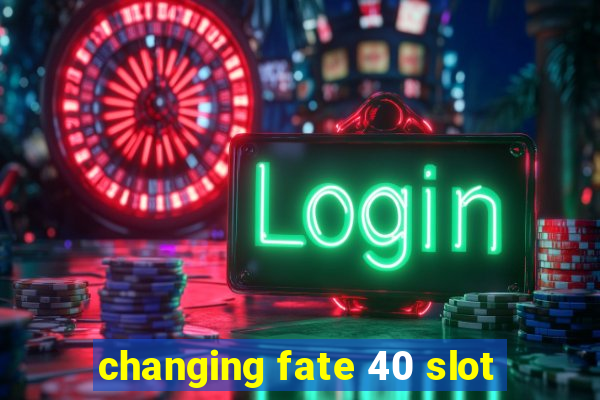 changing fate 40 slot