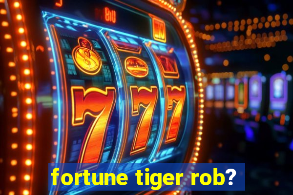 fortune tiger rob?