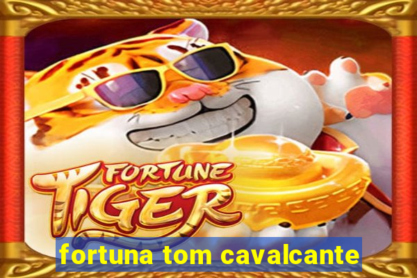 fortuna tom cavalcante