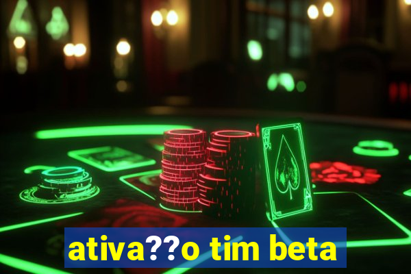 ativa??o tim beta