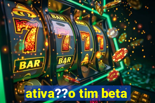 ativa??o tim beta