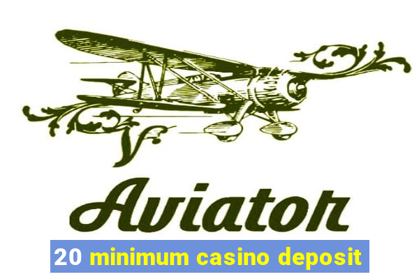 20 minimum casino deposit