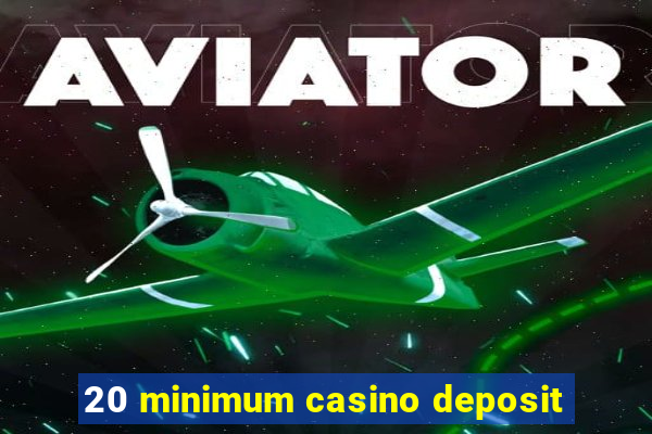 20 minimum casino deposit