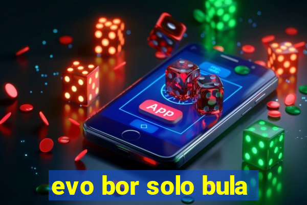 evo bor solo bula