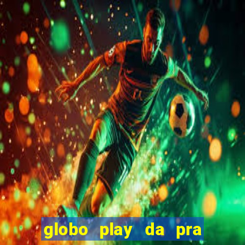 globo play da pra assistir jogo ao vivo