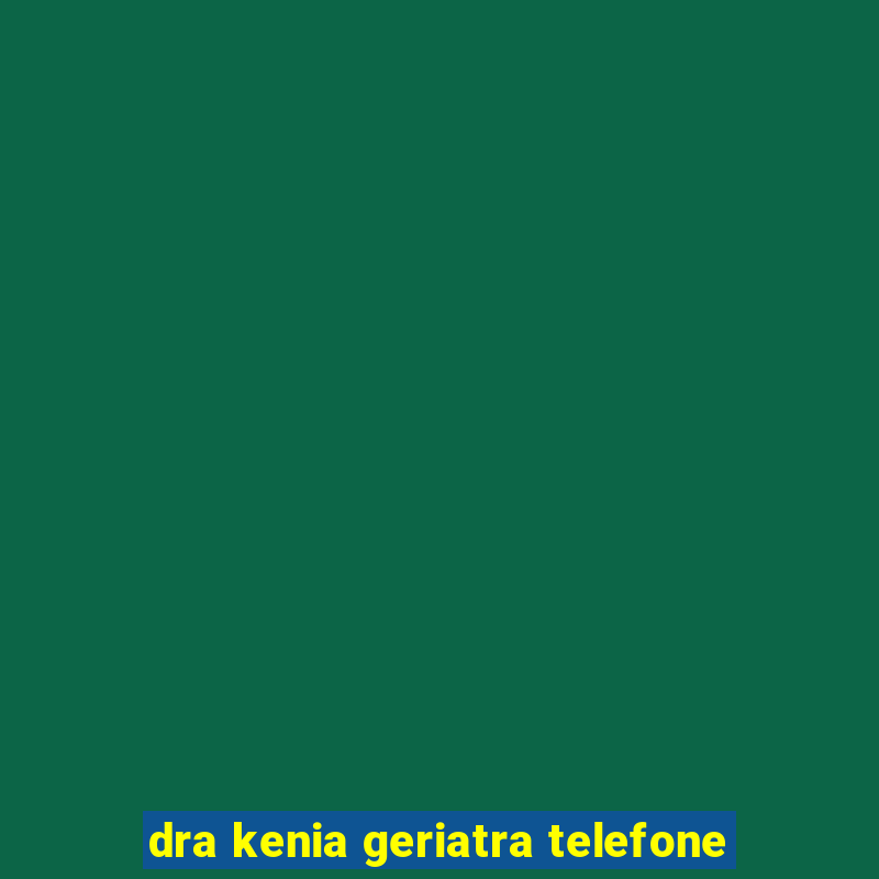 dra kenia geriatra telefone