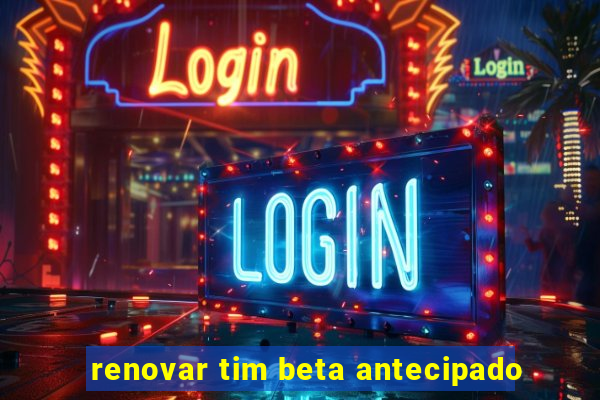 renovar tim beta antecipado