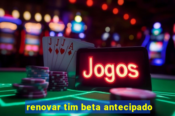 renovar tim beta antecipado