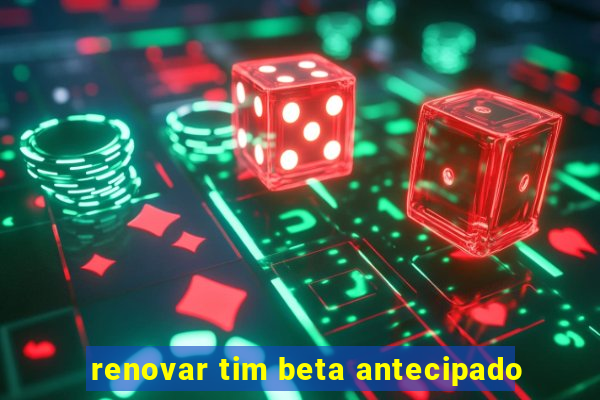 renovar tim beta antecipado