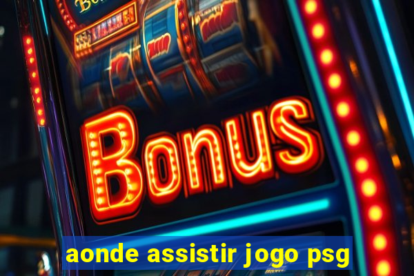 aonde assistir jogo psg