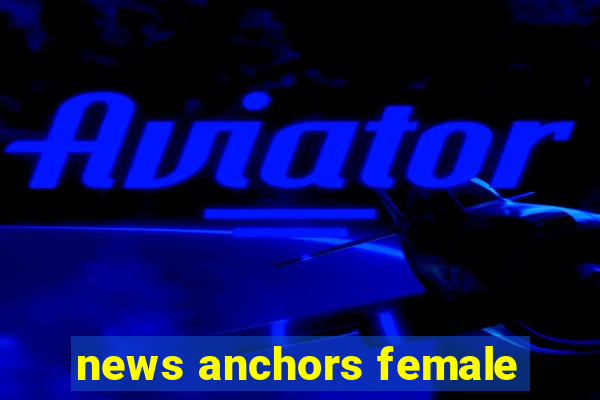 news anchors female