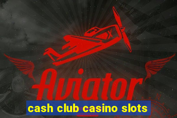 cash club casino slots