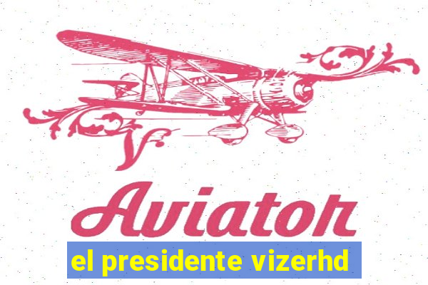 el presidente vizerhd