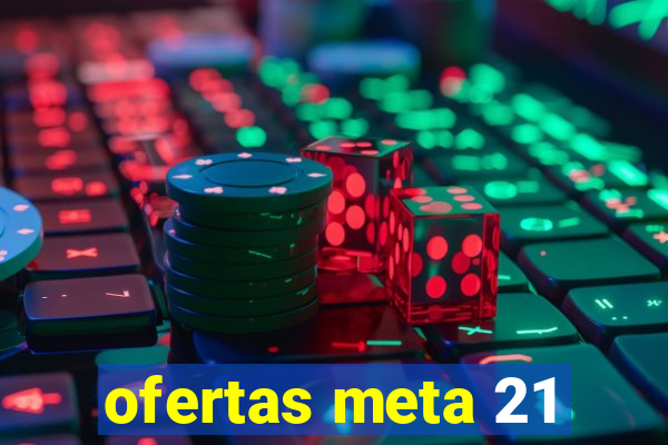 ofertas meta 21