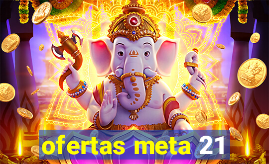 ofertas meta 21