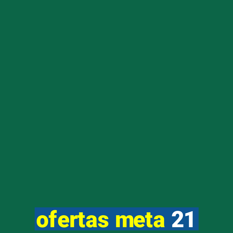 ofertas meta 21