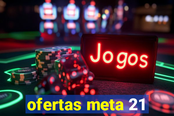 ofertas meta 21