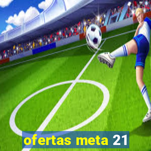 ofertas meta 21