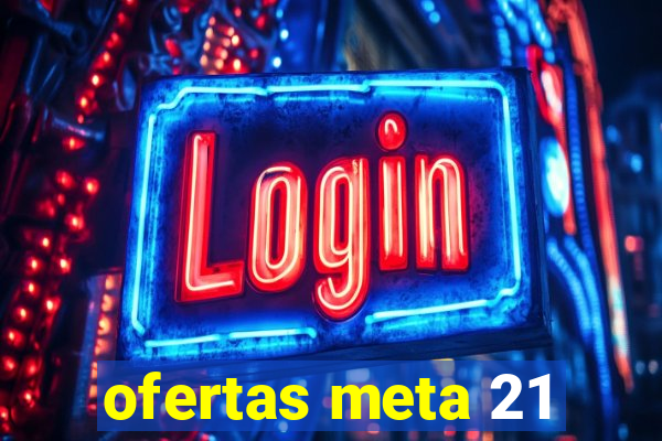 ofertas meta 21