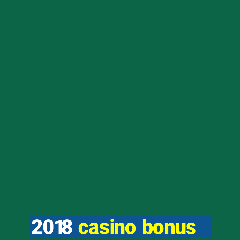 2018 casino bonus