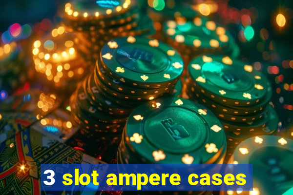 3 slot ampere cases