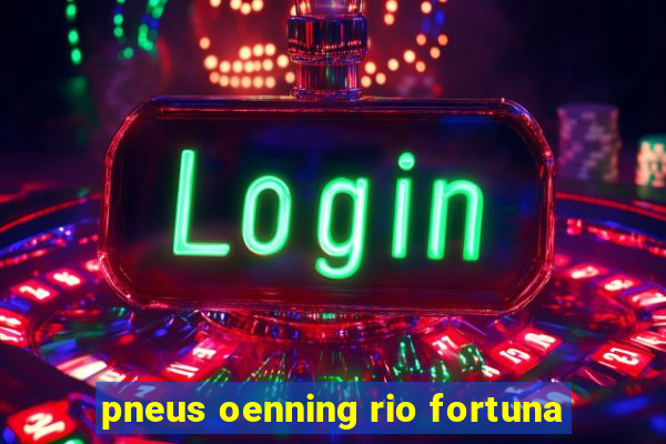 pneus oenning rio fortuna