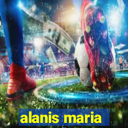 alanis maria